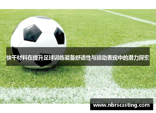 快干材料在提升足球训练装备舒适性与运动表现中的潜力探索