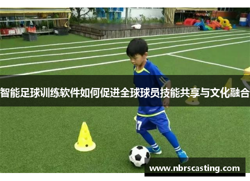 智能足球训练软件如何促进全球球员技能共享与文化融合