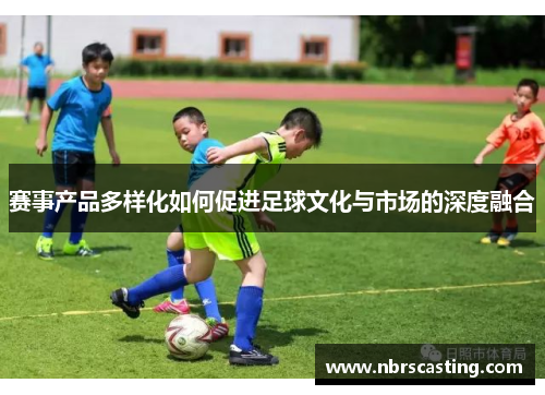 赛事产品多样化如何促进足球文化与市场的深度融合